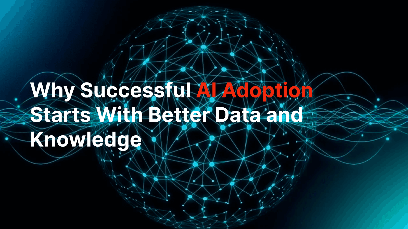 Why Successful AI Adoption Starts With Better Data and Knowledge