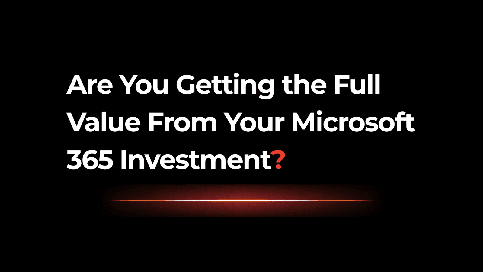 Are You Getting the Full Value From Your Microsoft 365 Investment?