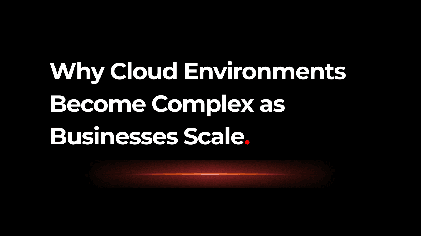Why Cloud Environments Become Complex as Businesses Scale