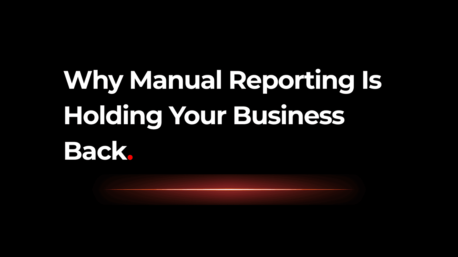 Why Manual Reporting Is Holding Your Business Back