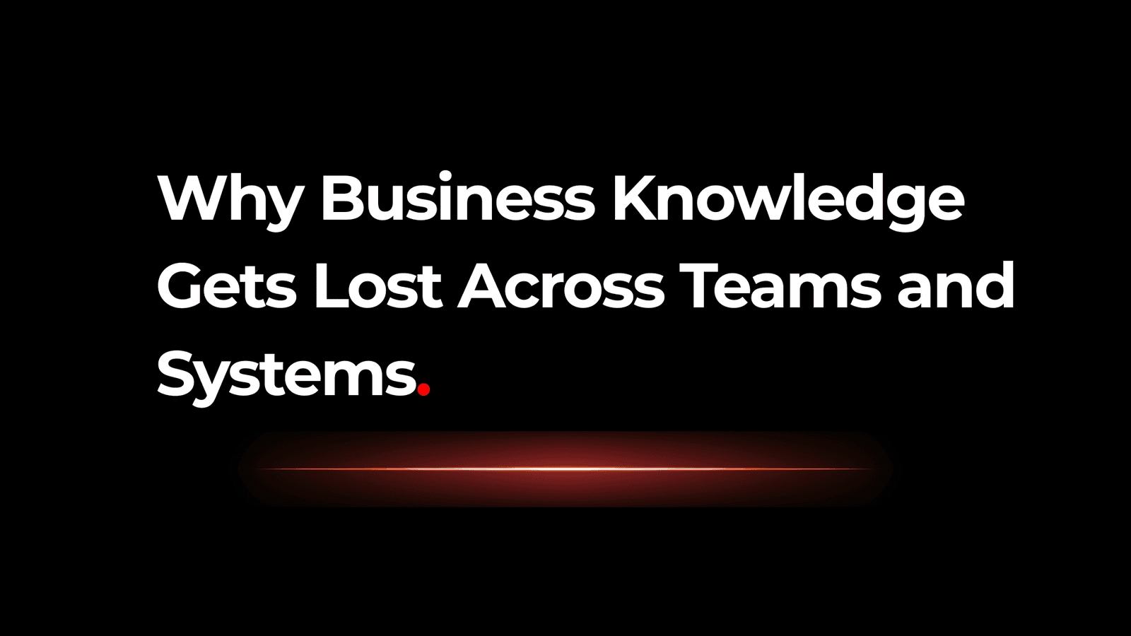 Why Business Knowledge Gets Lost Across Teams and Systems