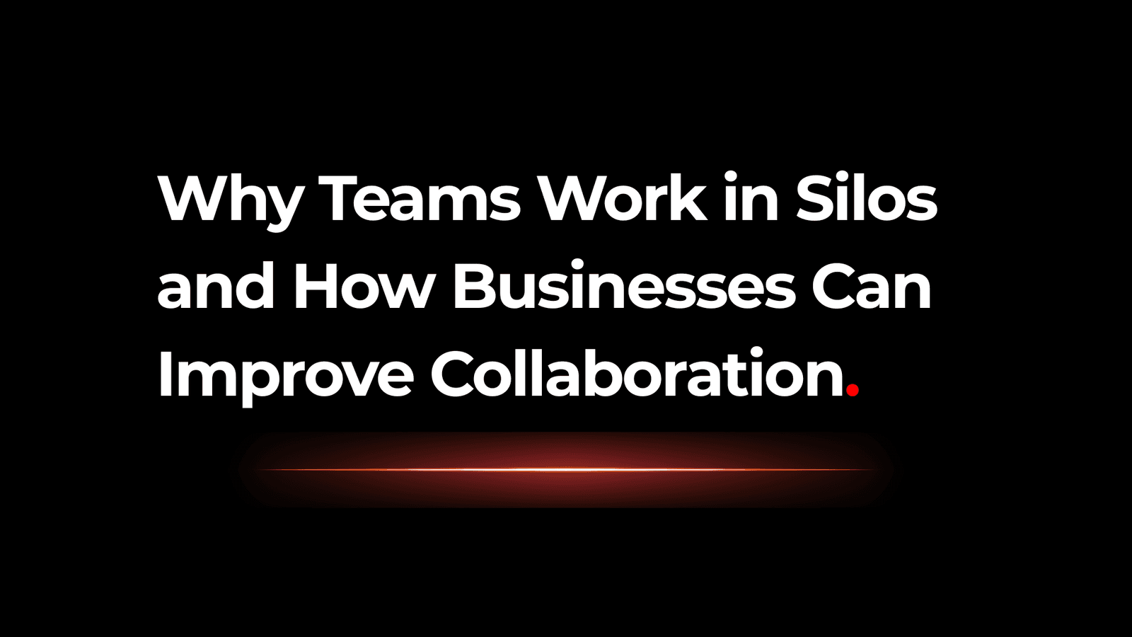 Why Teams Work in Silos and How Businesses Can Improve Collaboration